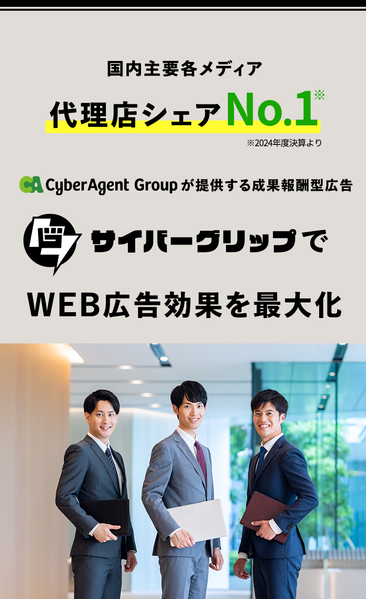国内主要各メディア
代理店シェアNo.1
※2024年度決算より
CyberAgent Group が提供する成果報酬型広告
サイバーグリップで
WEB広告効果を最大化